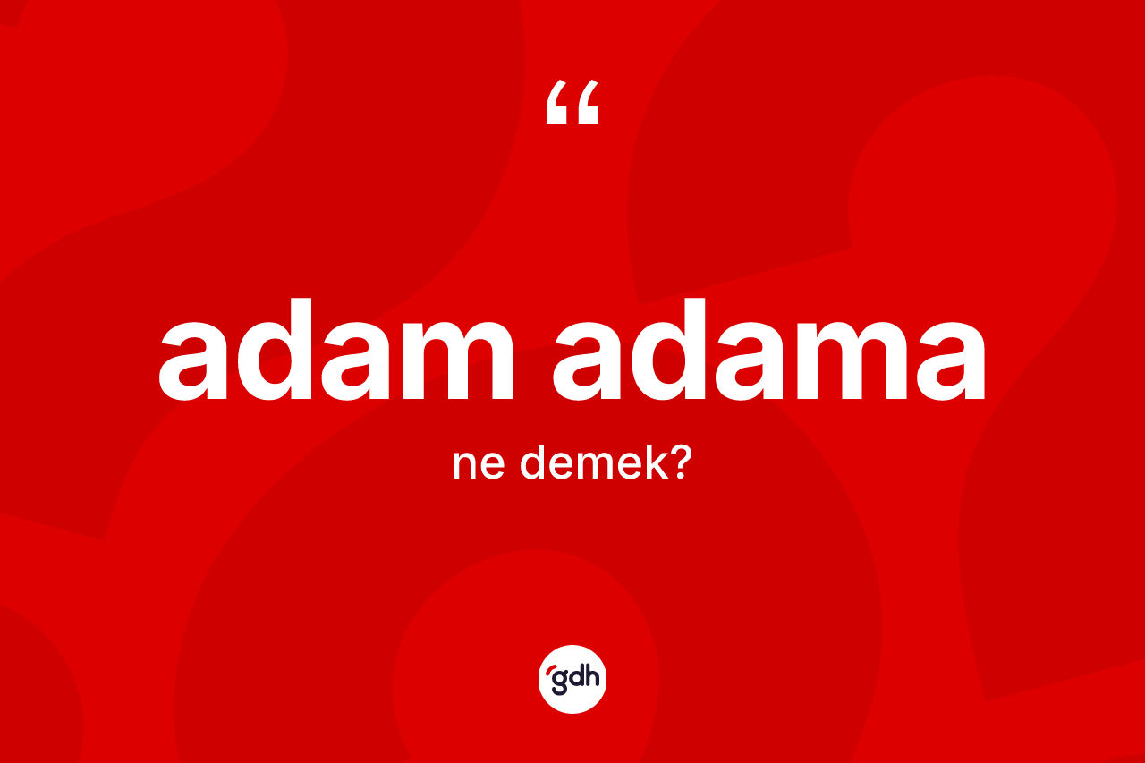 Adam adama kelimesinin sözlükteki tanımı nedir? Adam adamanın sözlükteki anlamı nedir?
