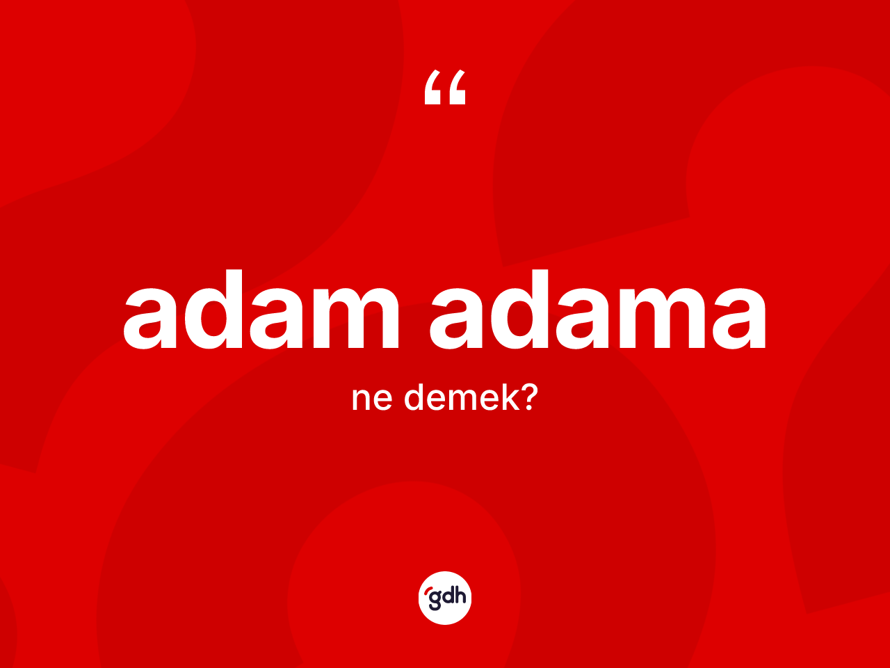 Adam adama kelimesinin sözlükteki tanımı nedir? Adam adamanın sözlükteki anlamı nedir?