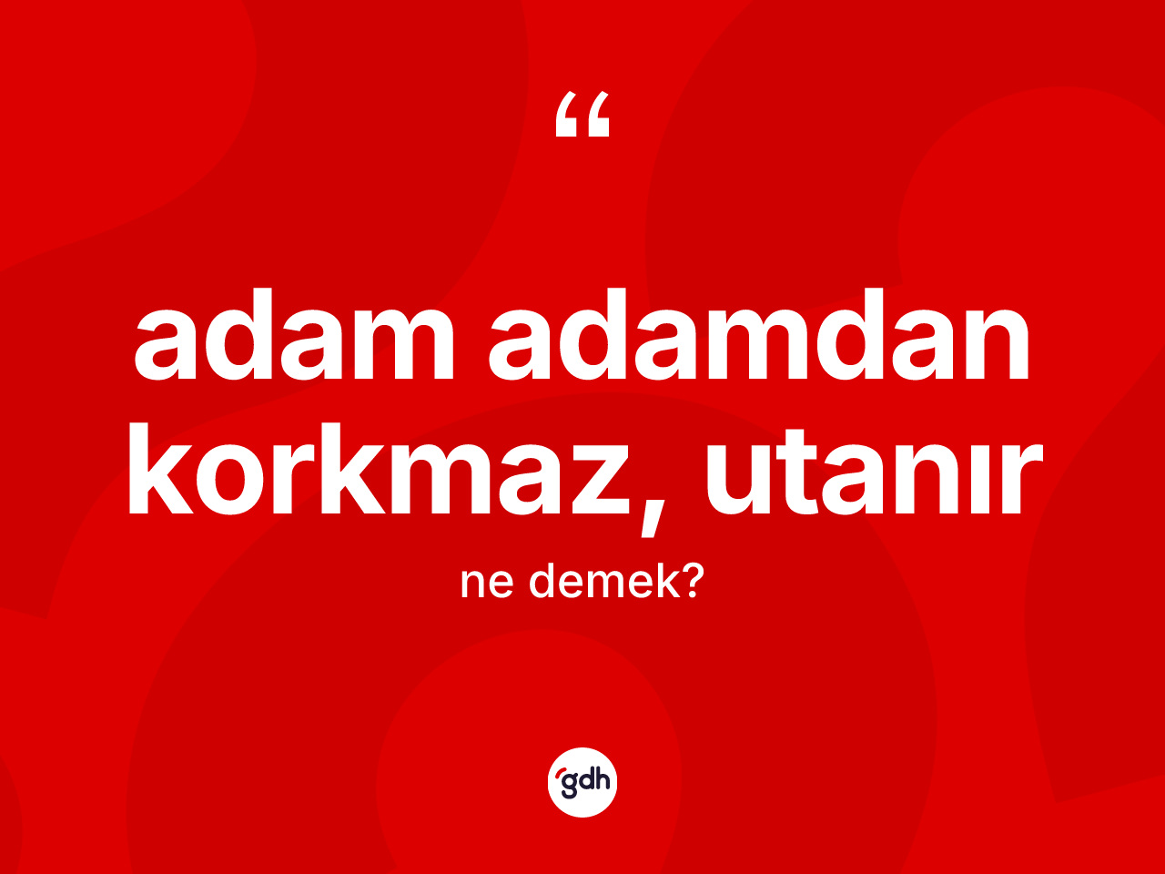Adam adamdan korkmaz, utanır sözü neyi anlatır? Adam adamdan korkmaz, utanır ifadesi hangi durumlarda kullanılır
