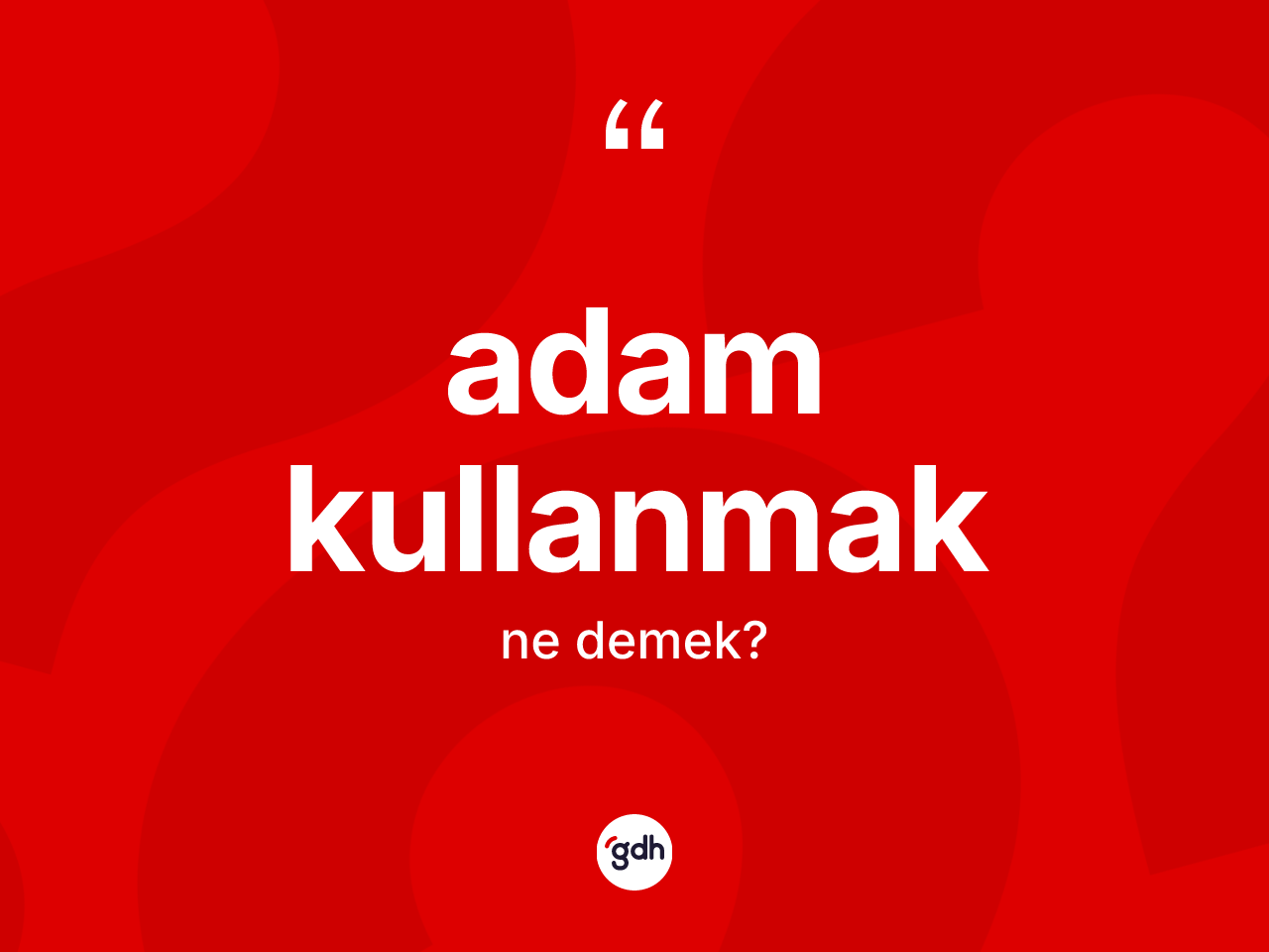Adam kullanmak sözü ne anlama gelir? Adam kullanmak ifadesi nerede kullanılır?