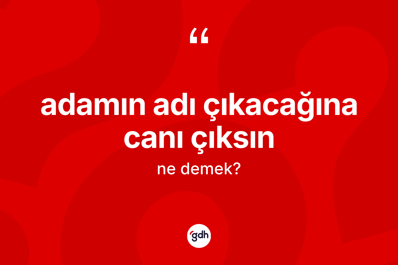 Adamın adı çıkacağına canı çıksın ifadesinin kısaca anlamı nedir? Adamın adı çıkacağına canı çıksın ifadesinin sözlük anlamı nedir?