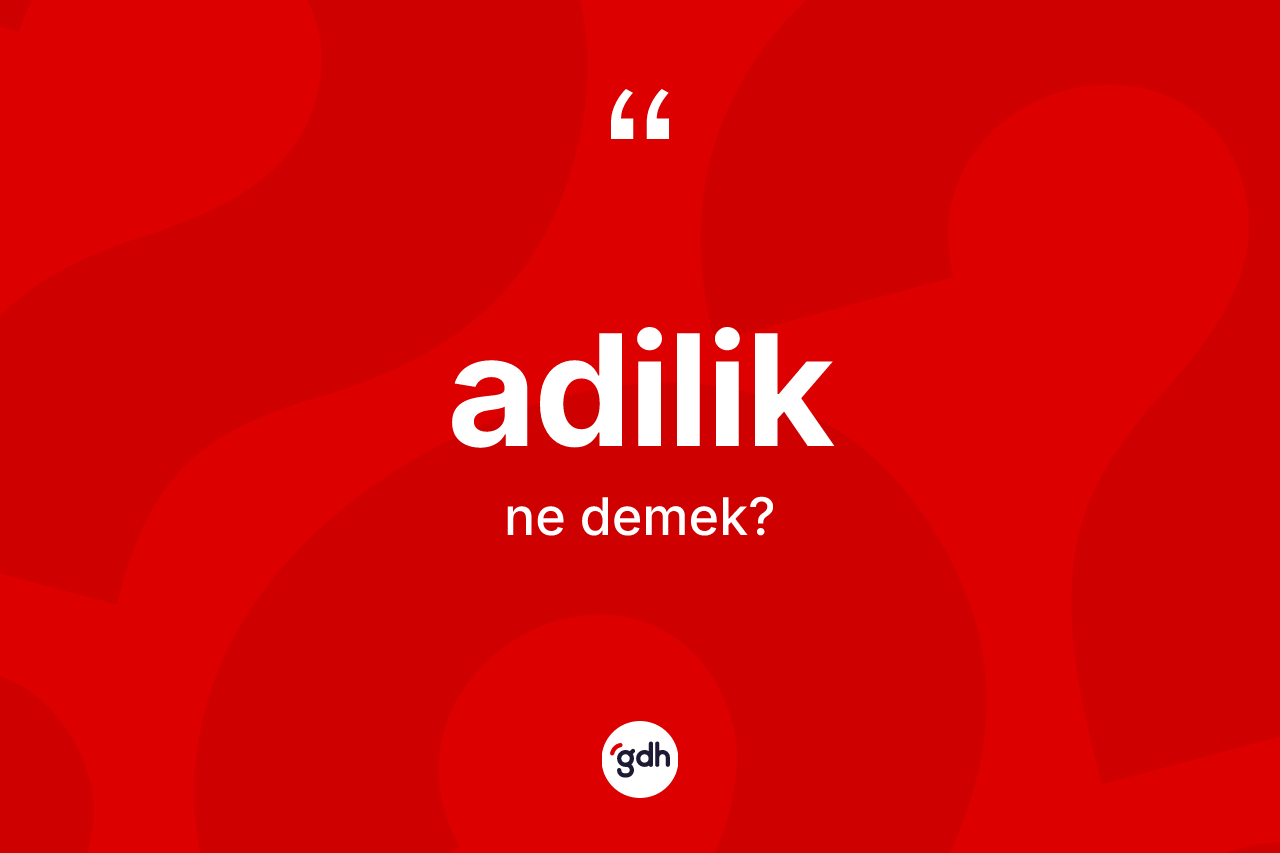 Adilik kelimesinin anlamı nedir? Adilik kelimesinin kaç farklı anlamı var?