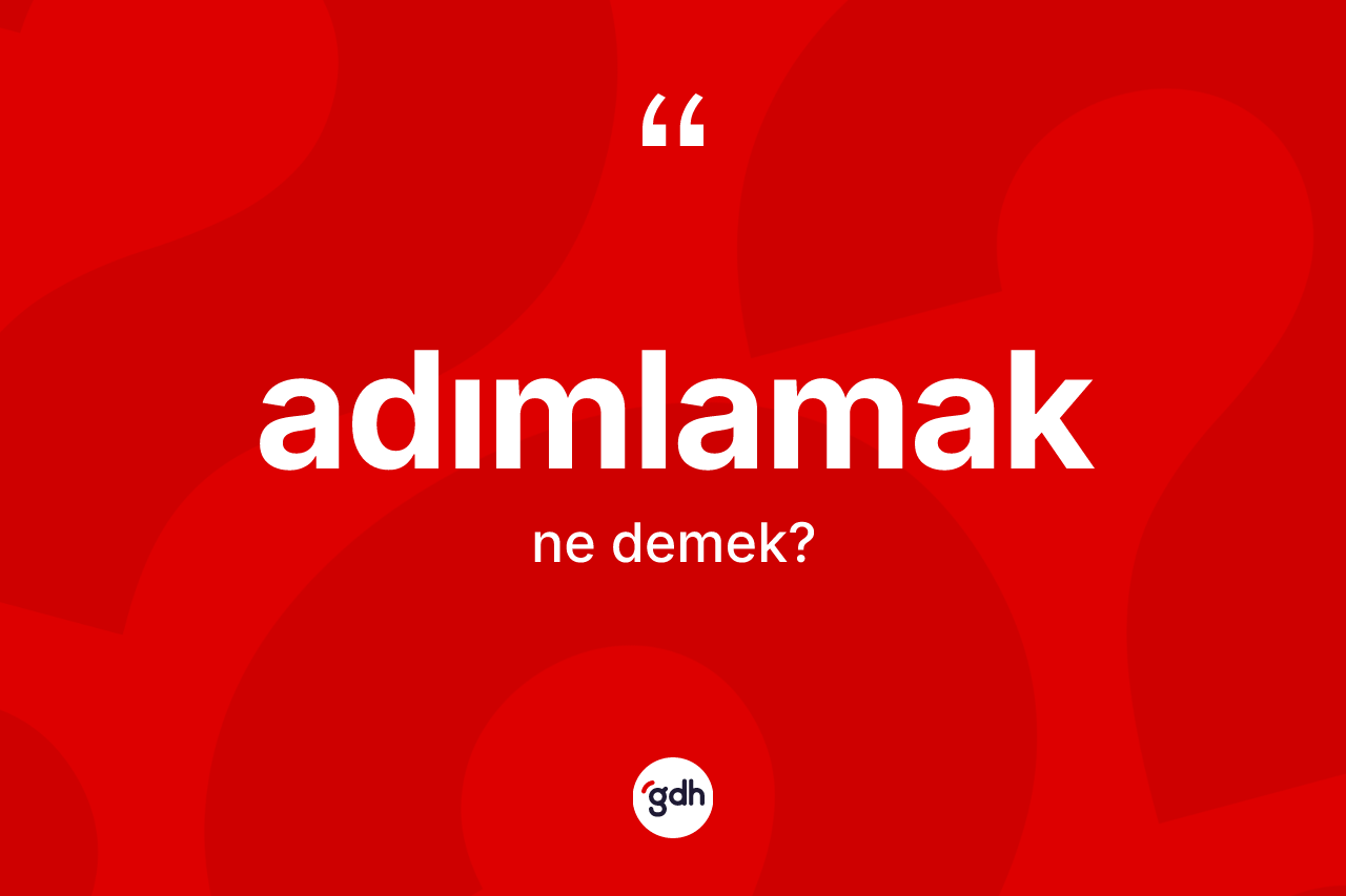 Adımlamak kelimesi ne anlama gelir? Adımlamağın TDK'ya göre anlamı nedir?