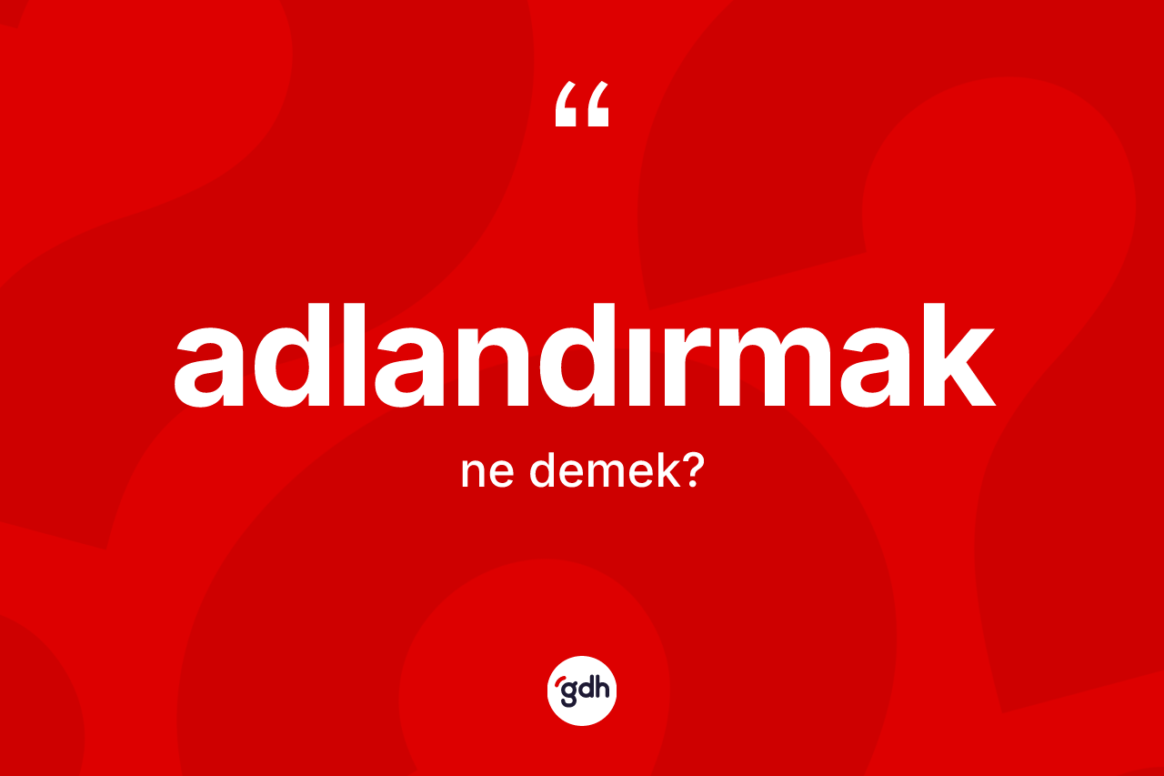 Adlandırmak nedir? Adlandırmak kelimesinin özellikleri nelerdir?