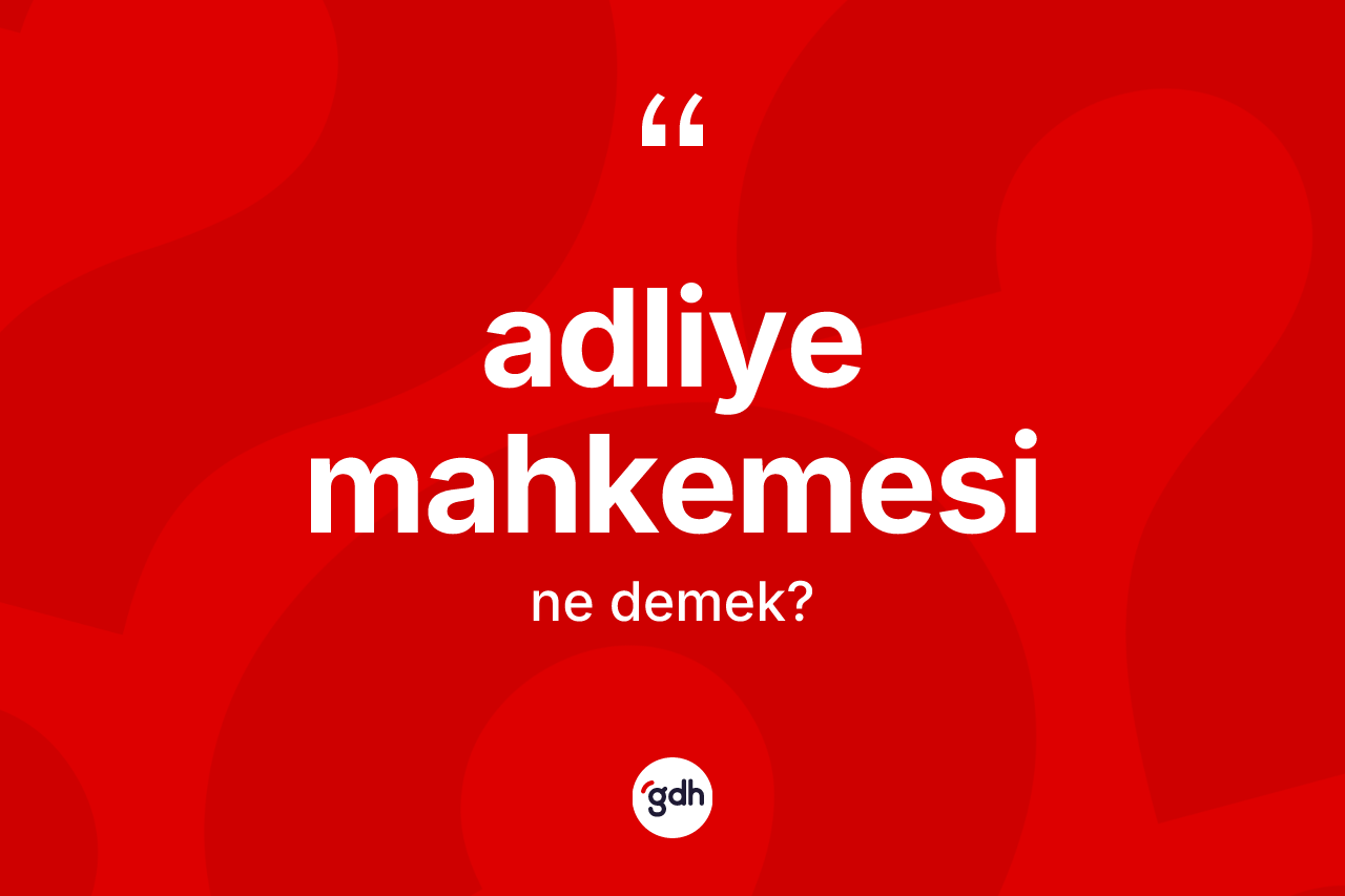 Adliye mahkemesi ne anlama gelir? Adliye mahkemesinin kısaca tanımı nedir?