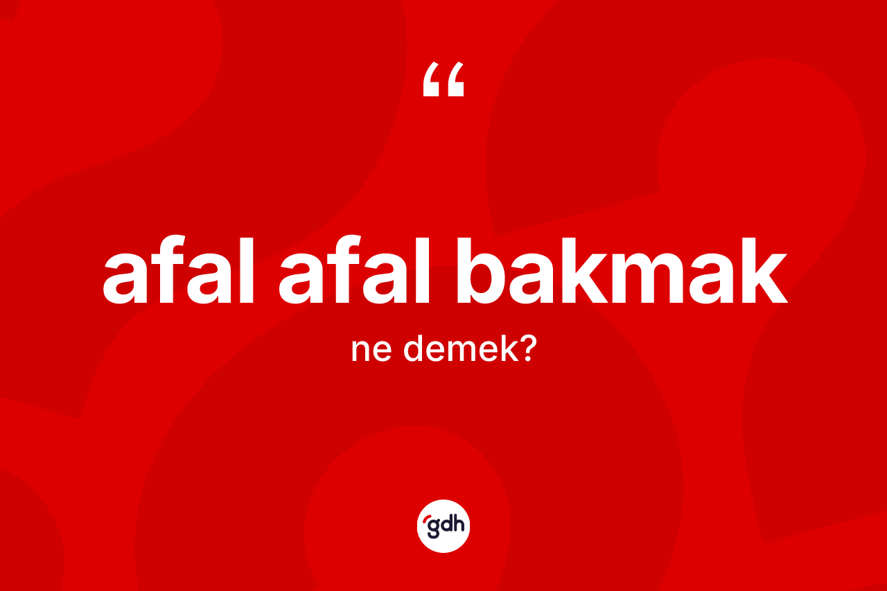 Afal afal bakmak ifadesinin sözlükteki anlamı nedir? Afal afal bakmak ifadesi nerede kullanılır?