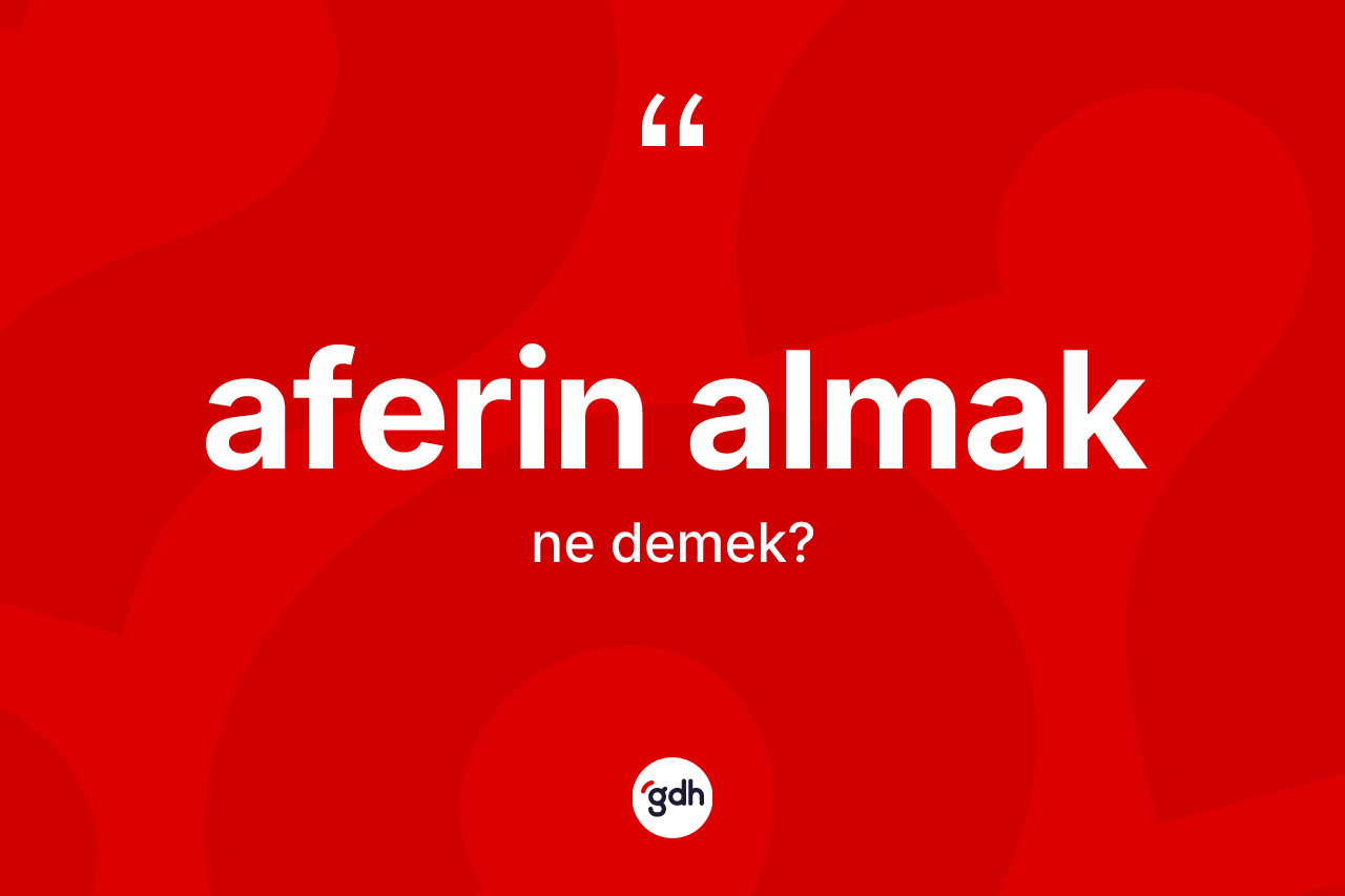 Aferin almak ifadesinin kısaca tanımı nedir? Aferin almak sözünün TDK açıklaması nedir?