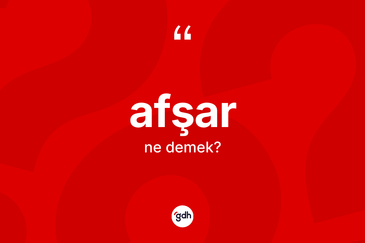 Afşar nedir? Afşar'ın sözlükteki anlamı nedir?