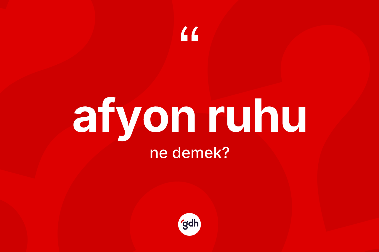 Afyon ruhu kelimesi ne demek? Afyon ruhunun sözlükteki anlamı nedir?