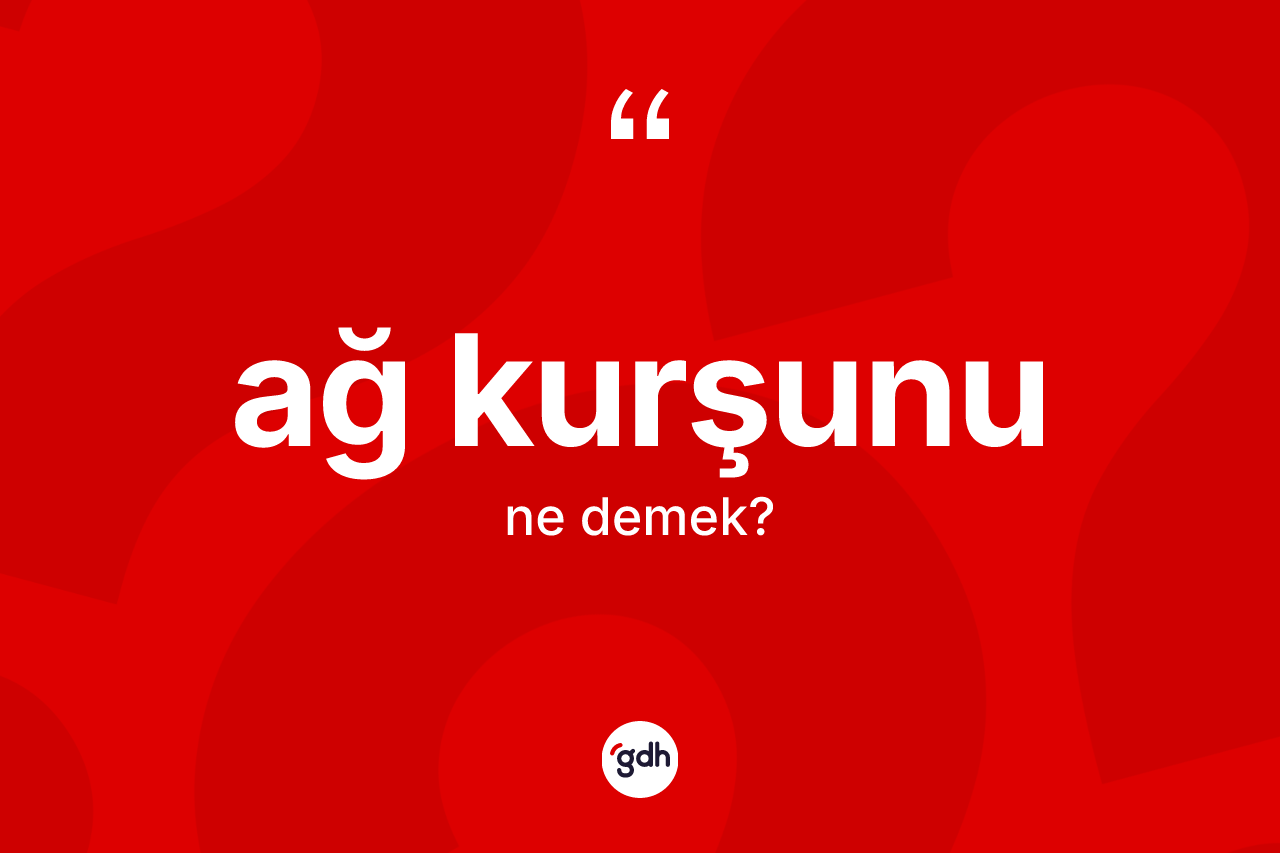 Ağ kurşunu kelimesinin tanımı nedir? Ağ kurşununun TDK'ya göre anlamı nedir?