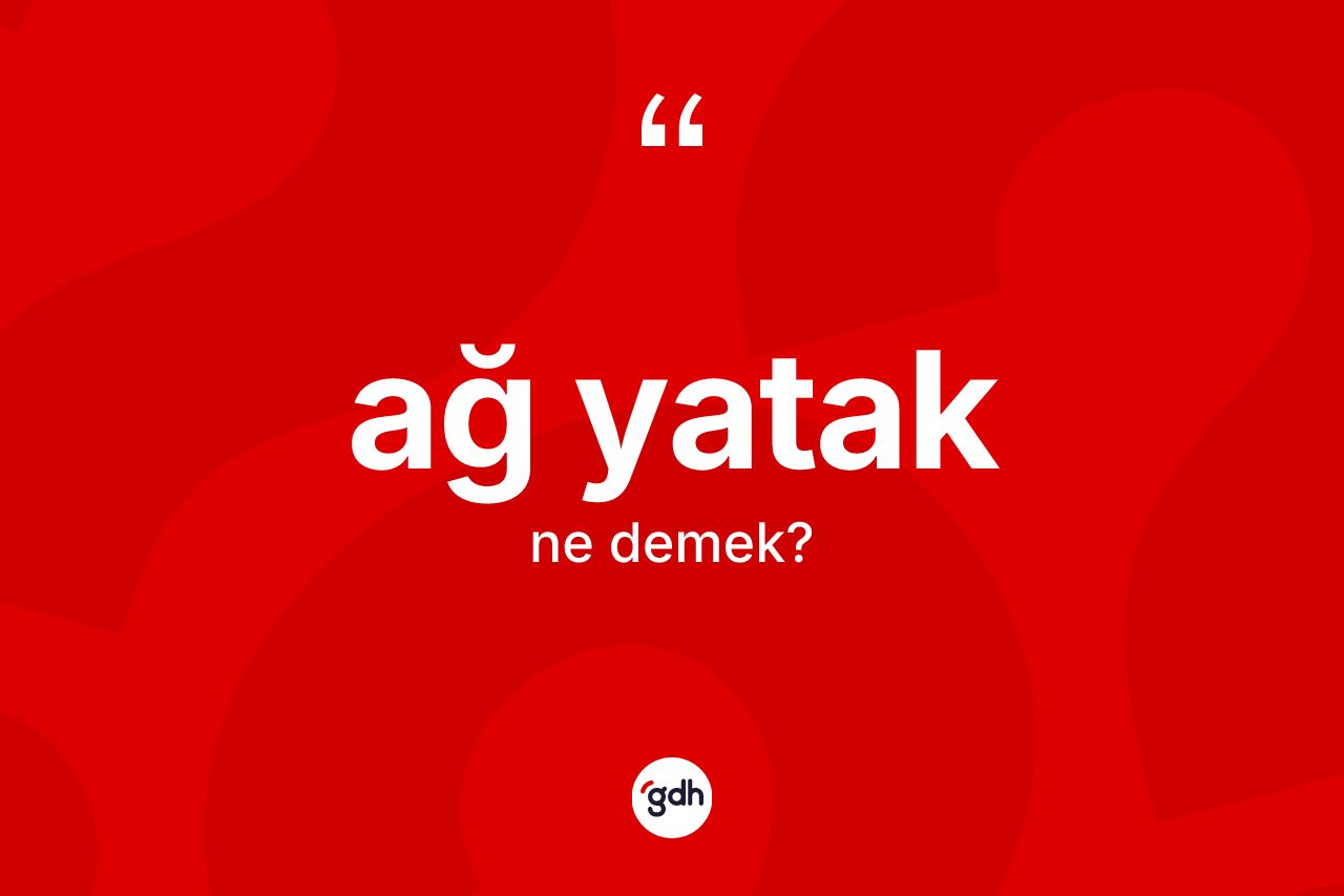 Ağ yatak kelimesinin sözlükteki tanımı nedir? Ağ yatağın TDK'ya göre anlamı nedir?