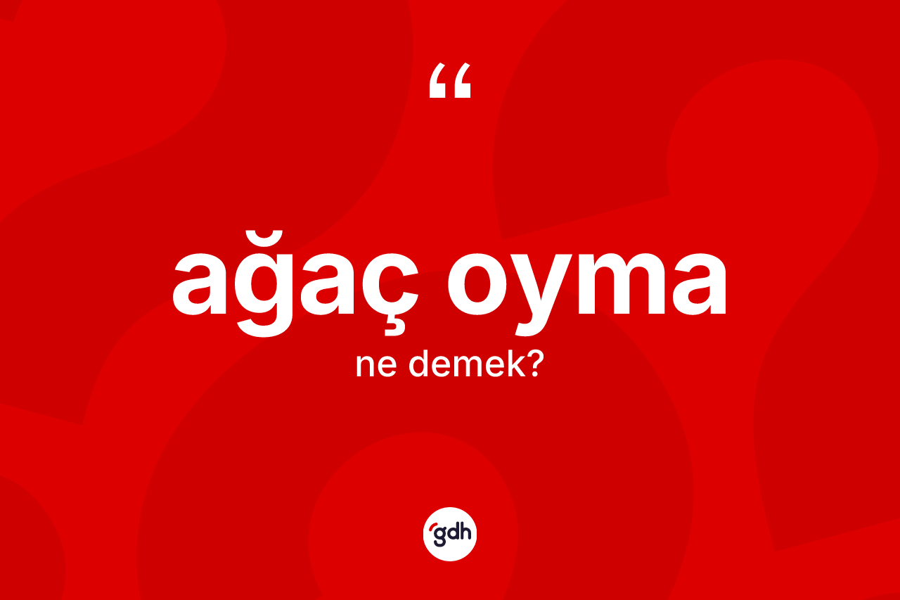 Ağaç oyma kelimesinin tanımı nedir? Ağaç oymanın TDK'ya göre anlamı nedir?