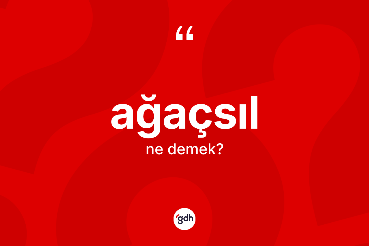 Ağaçsıl kelimesinin sözlükteki tanımı nedir? Ağaçsılın sözlükteki anlamı nedir?