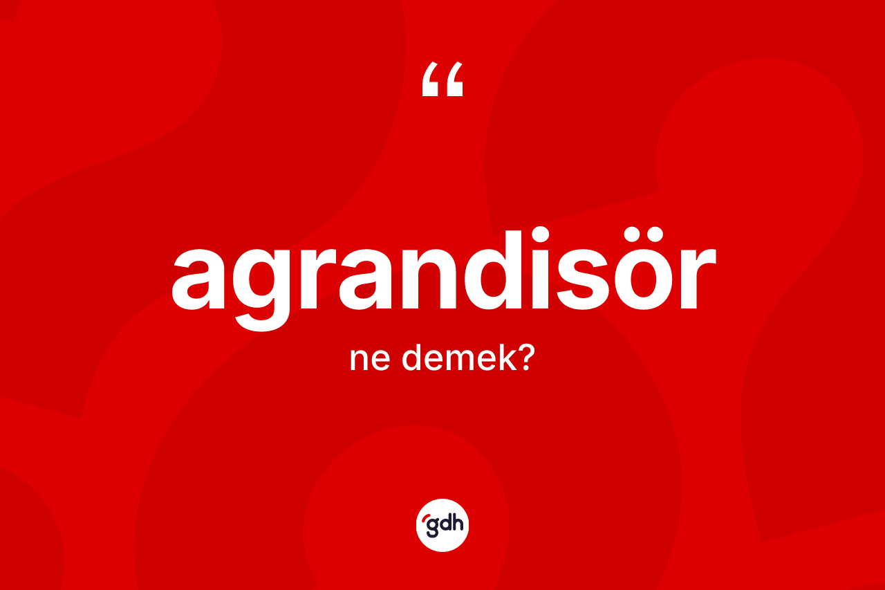 Agrandisör kelimesinin anlamı nedir? Agrandisörün TDK'ya göre anlamı nedir?