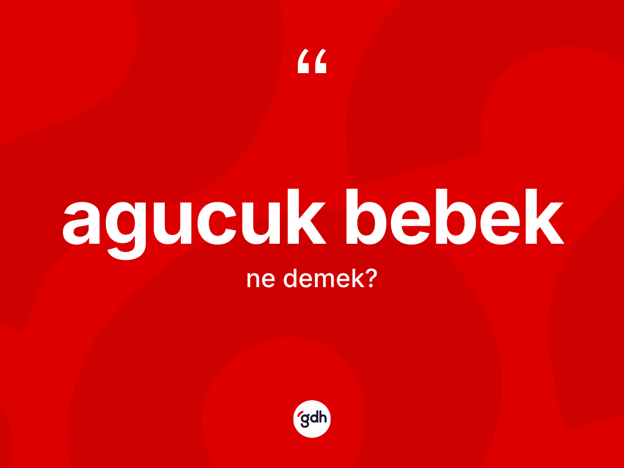 Agucuk bebek kelimesi nedir? Agucuk bebeğin sözlükteki anlamı nedir?