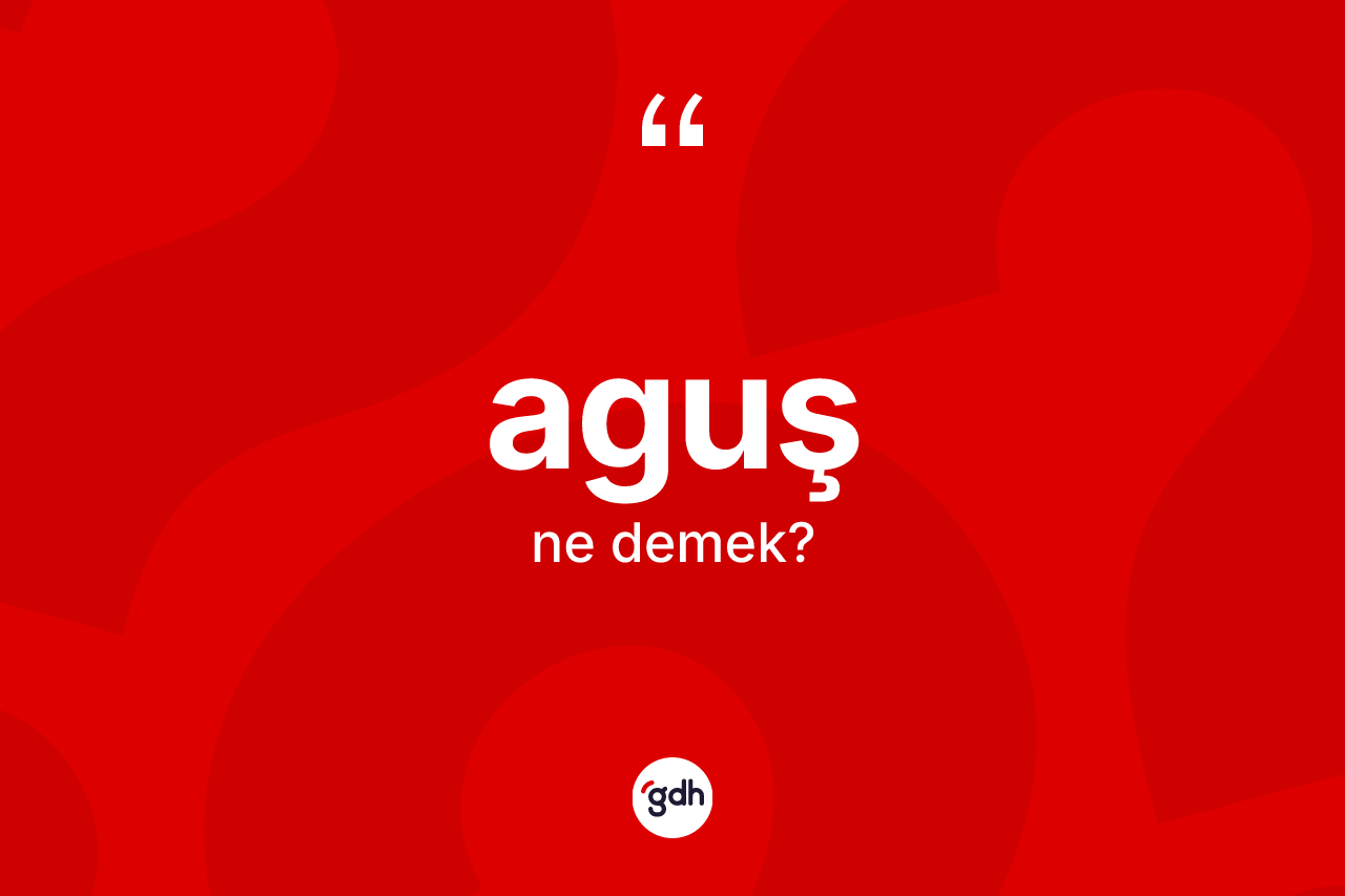 Aguş kelimesinin sözlükteki tanımı nedir? Aguş kelimesinin TDK'ya göre açıklaması nedir?