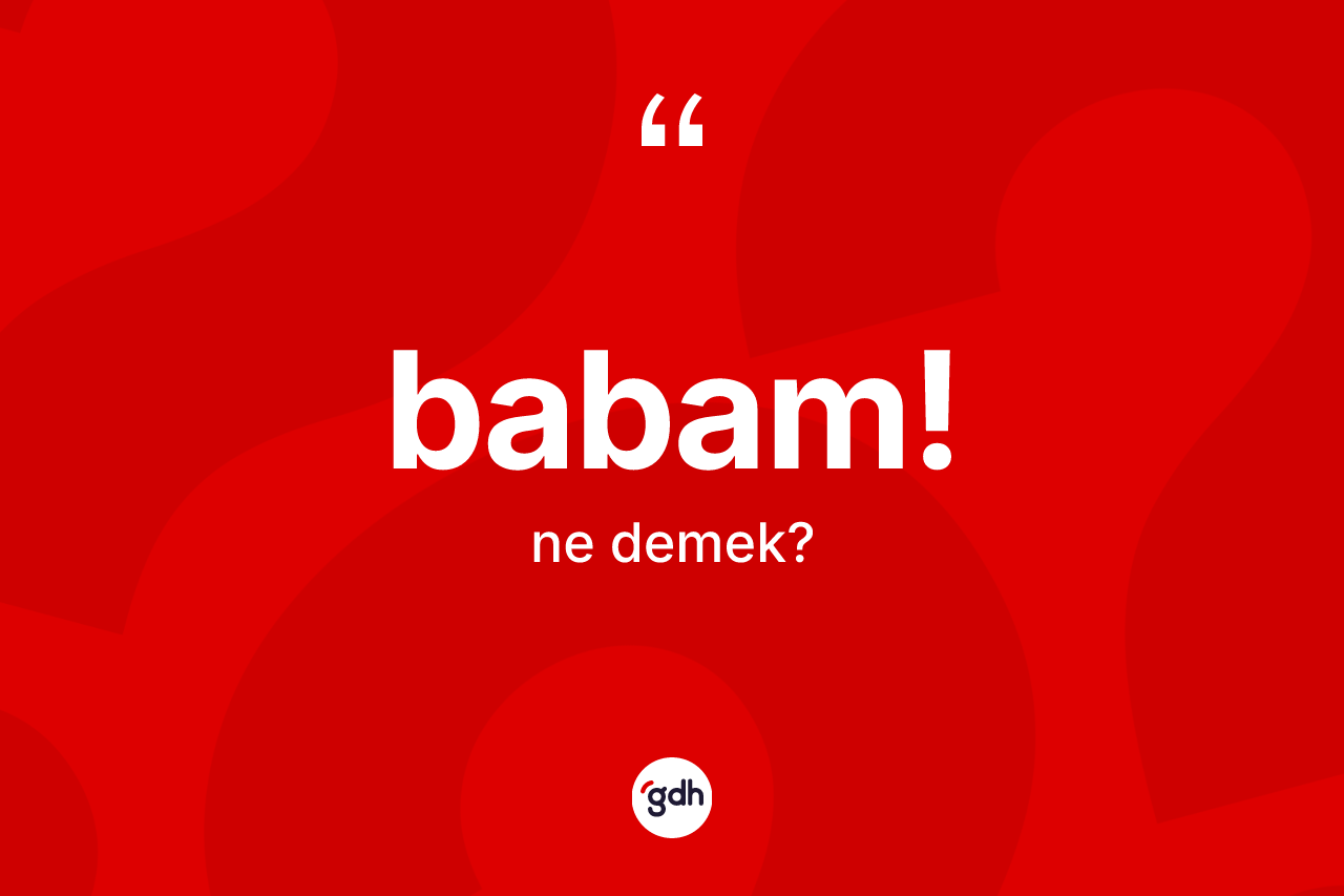 Babam! ifadesinin kısaca anlamı nedir? Babam! sözünün TDK'ya göre anlamı nedir?