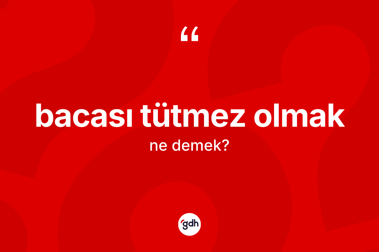 Bacası tütmez olmak ifadesinin tanımı nedir? Bacası tütmez olmak ifadesi nerede kullanılır?