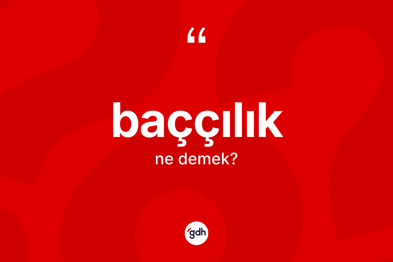 Baççılık kelimesinin anlamı nedir? Baççılığın TDK'ya göre anlamı nedir?