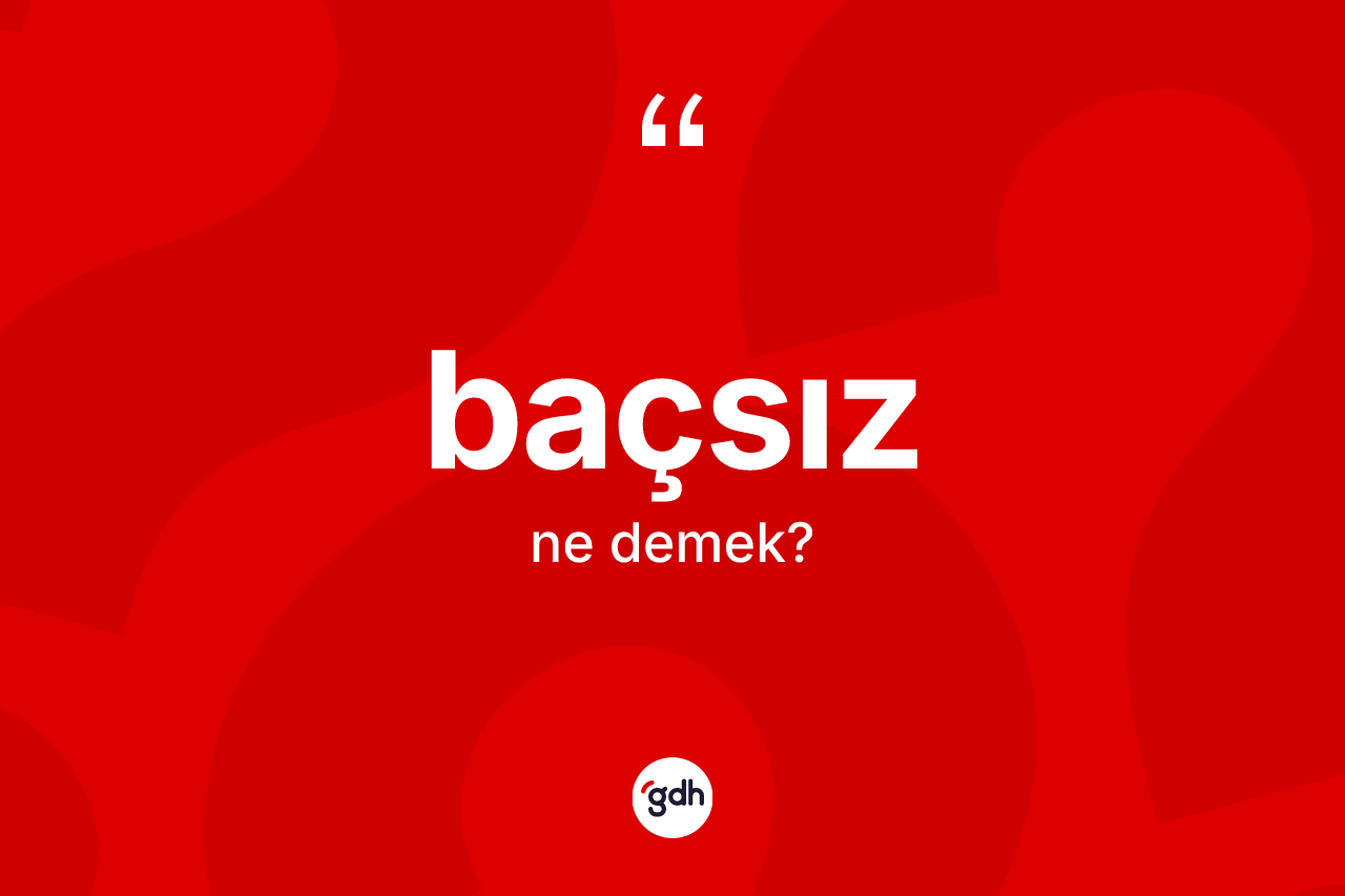 Baçsız kelimesinin tanımı nedir? Baçsızın sözlükteki anlamı nedir?