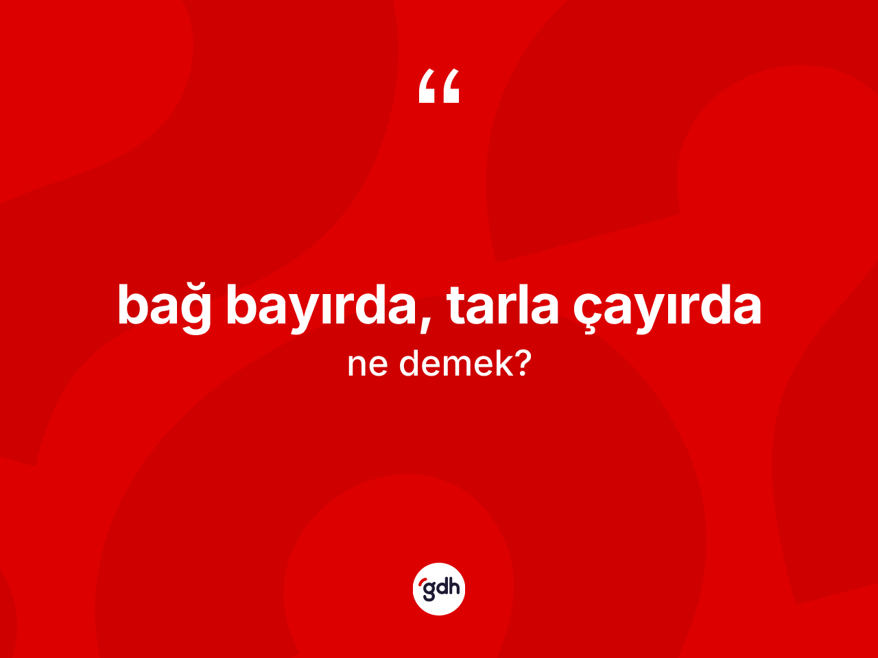Bağ bayırda, tarla çayırda ifadesinin sözlükteki anlamı nedir? Bağ bayırda, tarla çayırda ifadesi hangi durumlarda kullanılır?