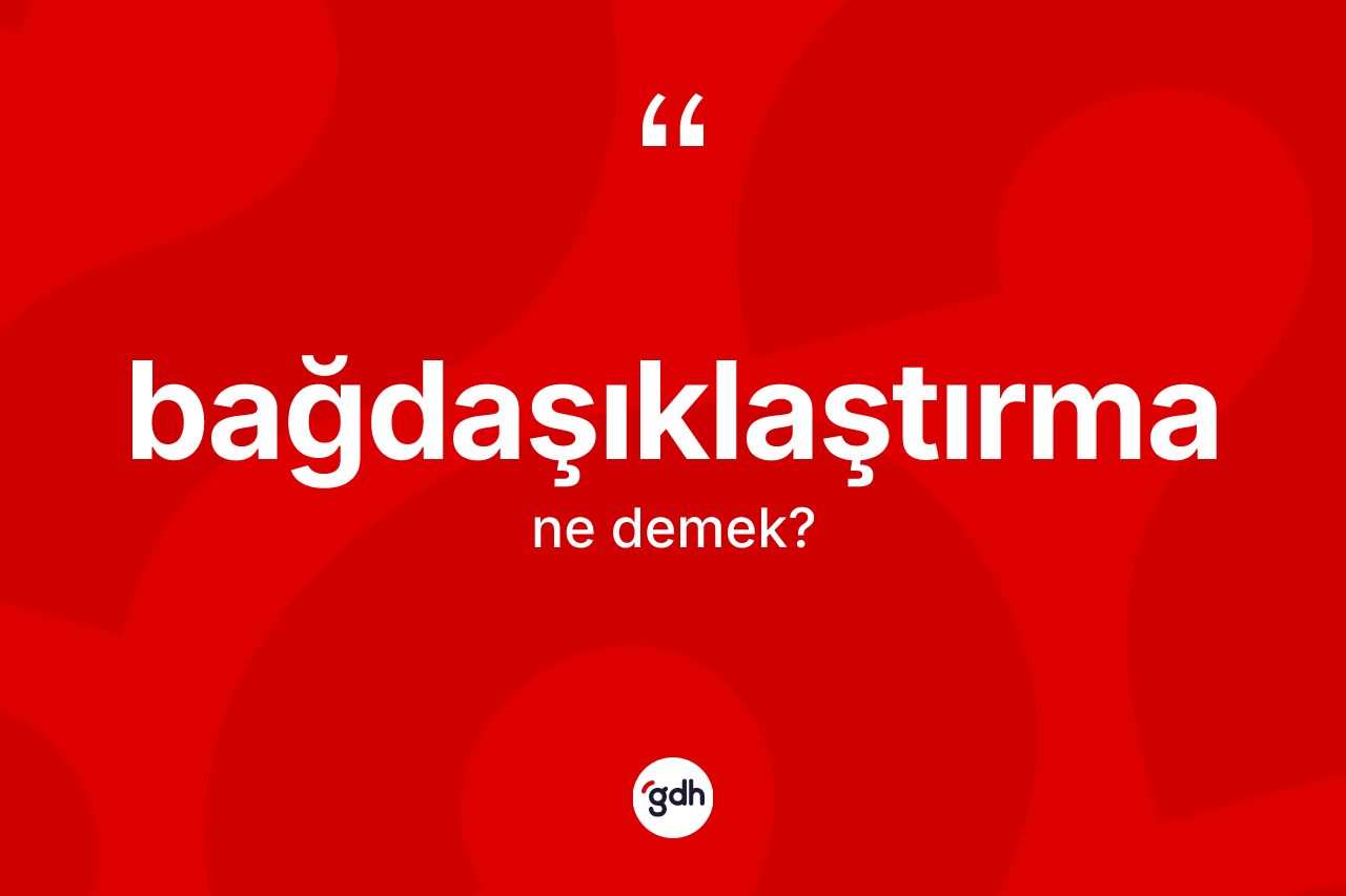 Bağdaşıklaştırma nedir? Bağdaşıklaştırmanın TDK'ya göre anlamı nedir?