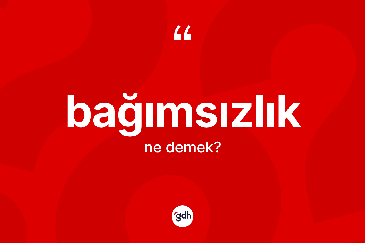Bağımsızlık nedir? Bağımsızlığın TDK'ya göre anlamı nedir?