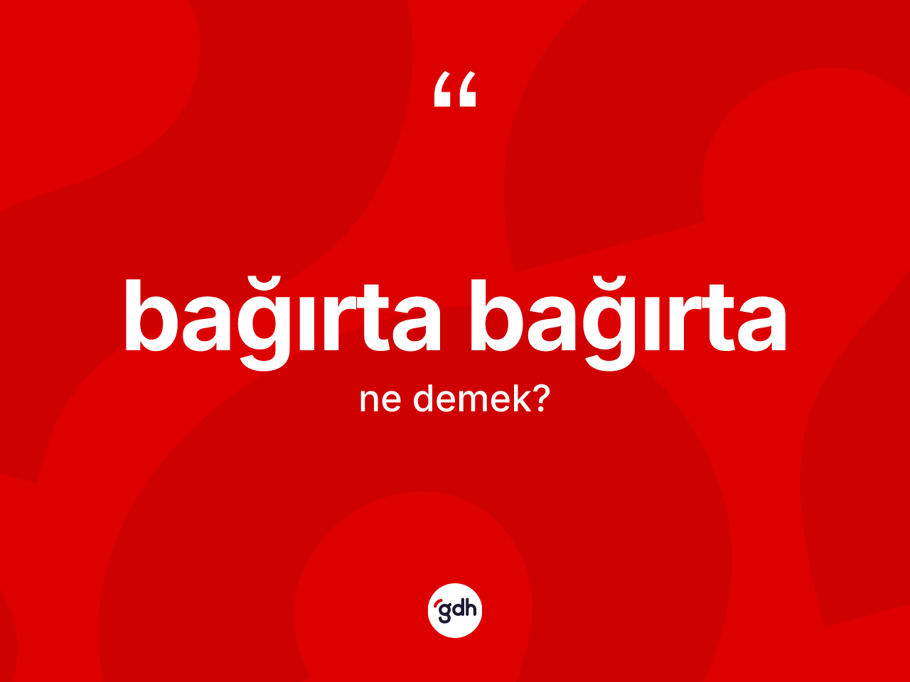 Bağırta bağırta kelimesinin anlamı nedir? Bağırta bağırtanın TDK'ya göre anlamı nedir?