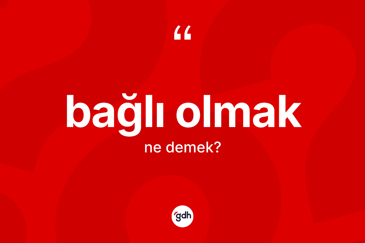 Bağlı olmak ifadesinin tanımı nedir? Bağlı olmak sözünün TDK'ya göre anlamı nedir?