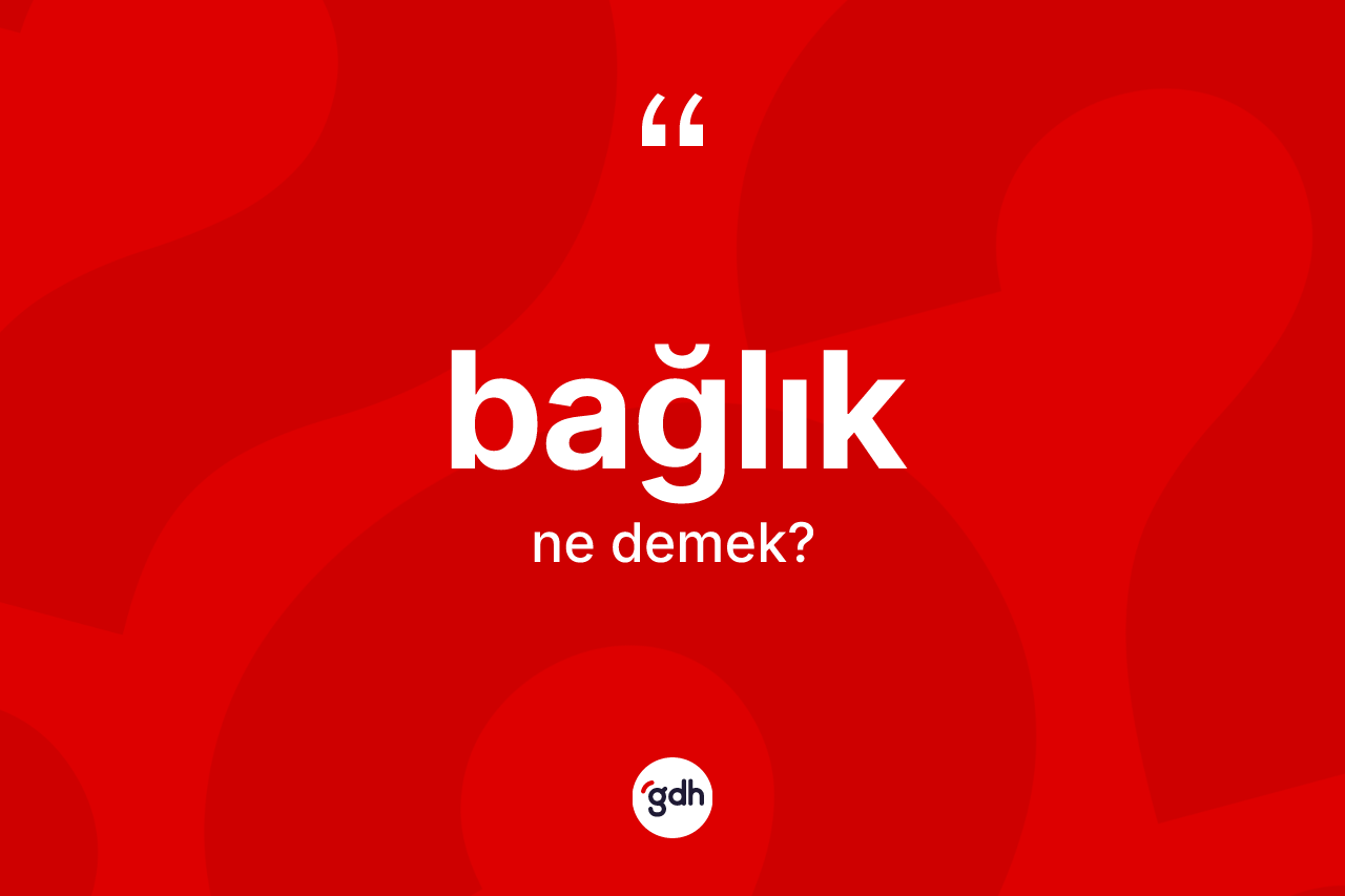 Bağlık kelimesinin sözlükteki tanımı nedir? Bağlık kelimesinin kaç farklı anlamı var?