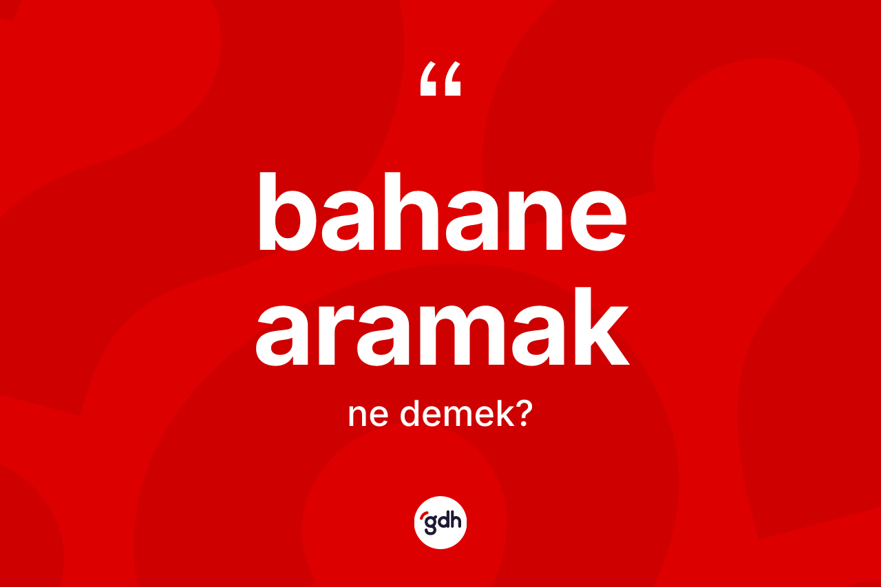 Bahane aramak sözü neyi anlatır? Bahane aramak sözünün TDK anlamı nedir?