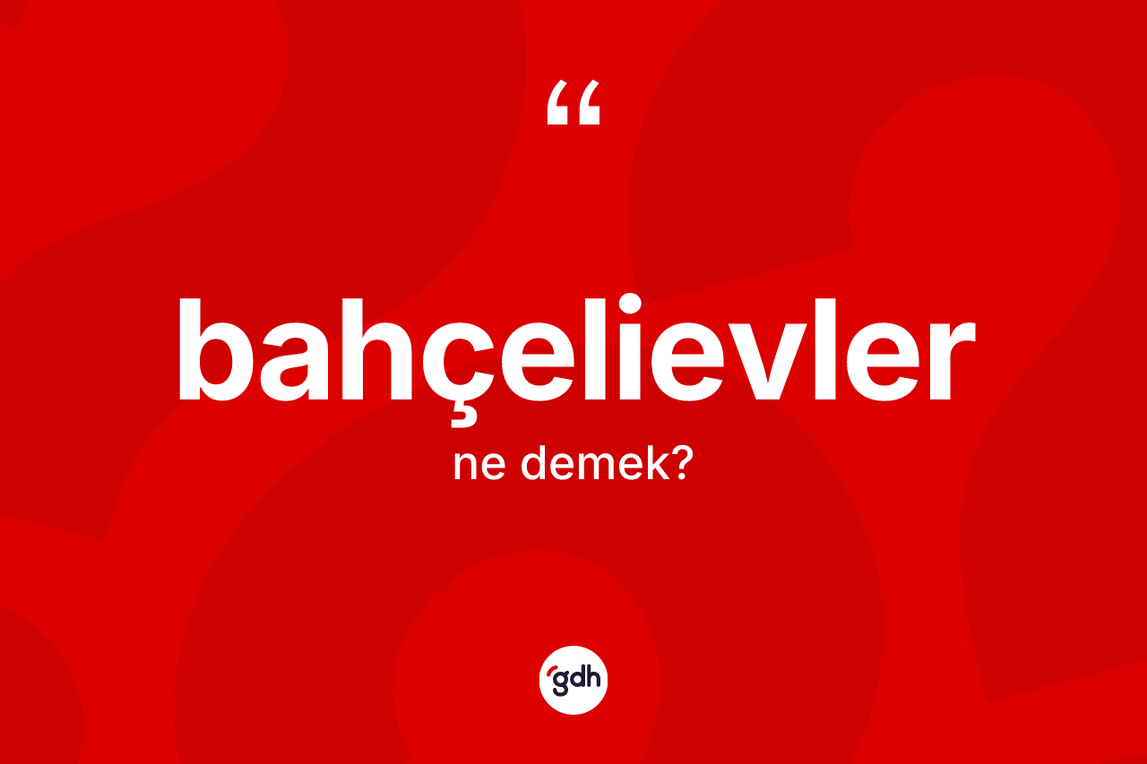 Bahçelievler kelimesinin tanımı nedir? Bahçelievler kelimesinin TDK'ya göre açıklaması nedir?