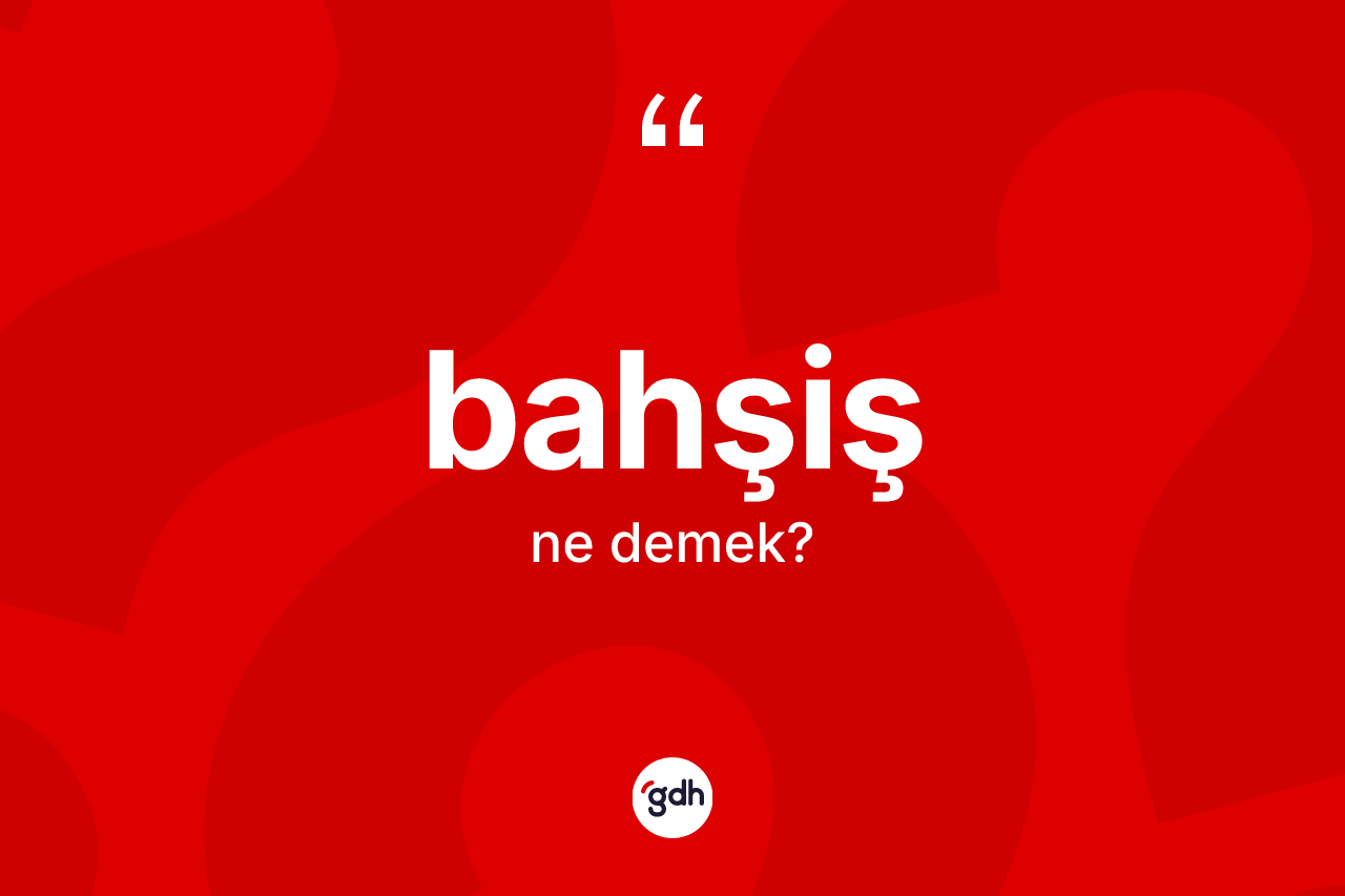 Bahşiş kelimesinin anlamı nedir? Bahşişin kısaca tanımı nedir?