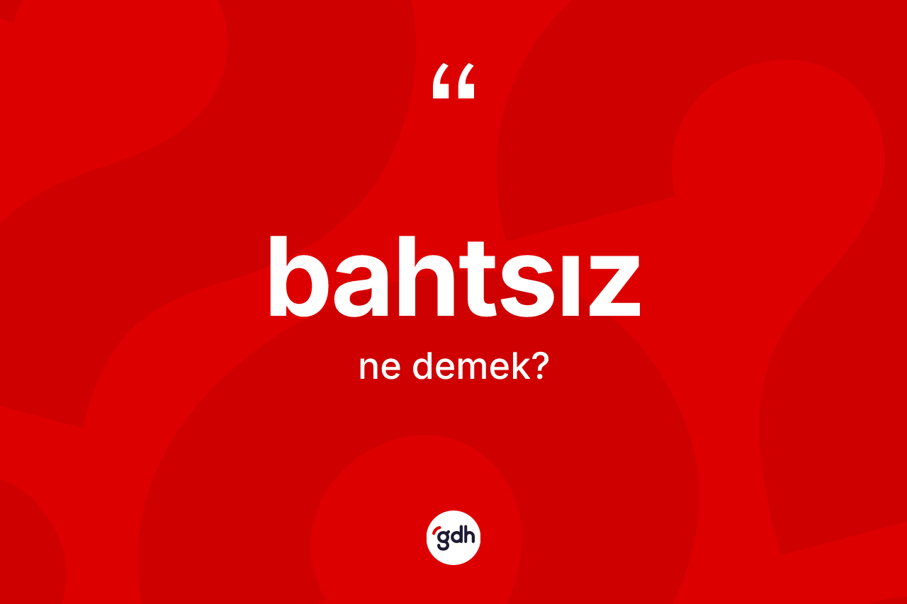 Bahtsız kelimesinin sözlükteki tanımı nedir? Bahtsızın TDK'ya göre anlamı nedir?