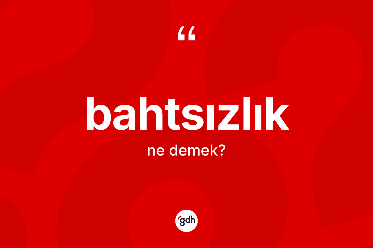Bahtsızlık kelimesinin sözlükteki tanımı nedir? Bahtsızlık kelimesinin kaç farklı anlamı var?