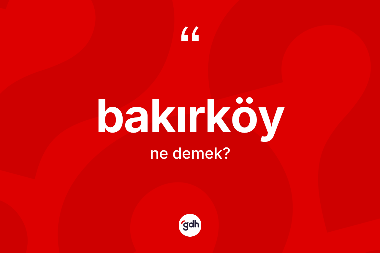 Bakırköy kelimesinin tanımı nedir? Bakırköy kelimesinin TDK'ya göre açıklaması nedir?