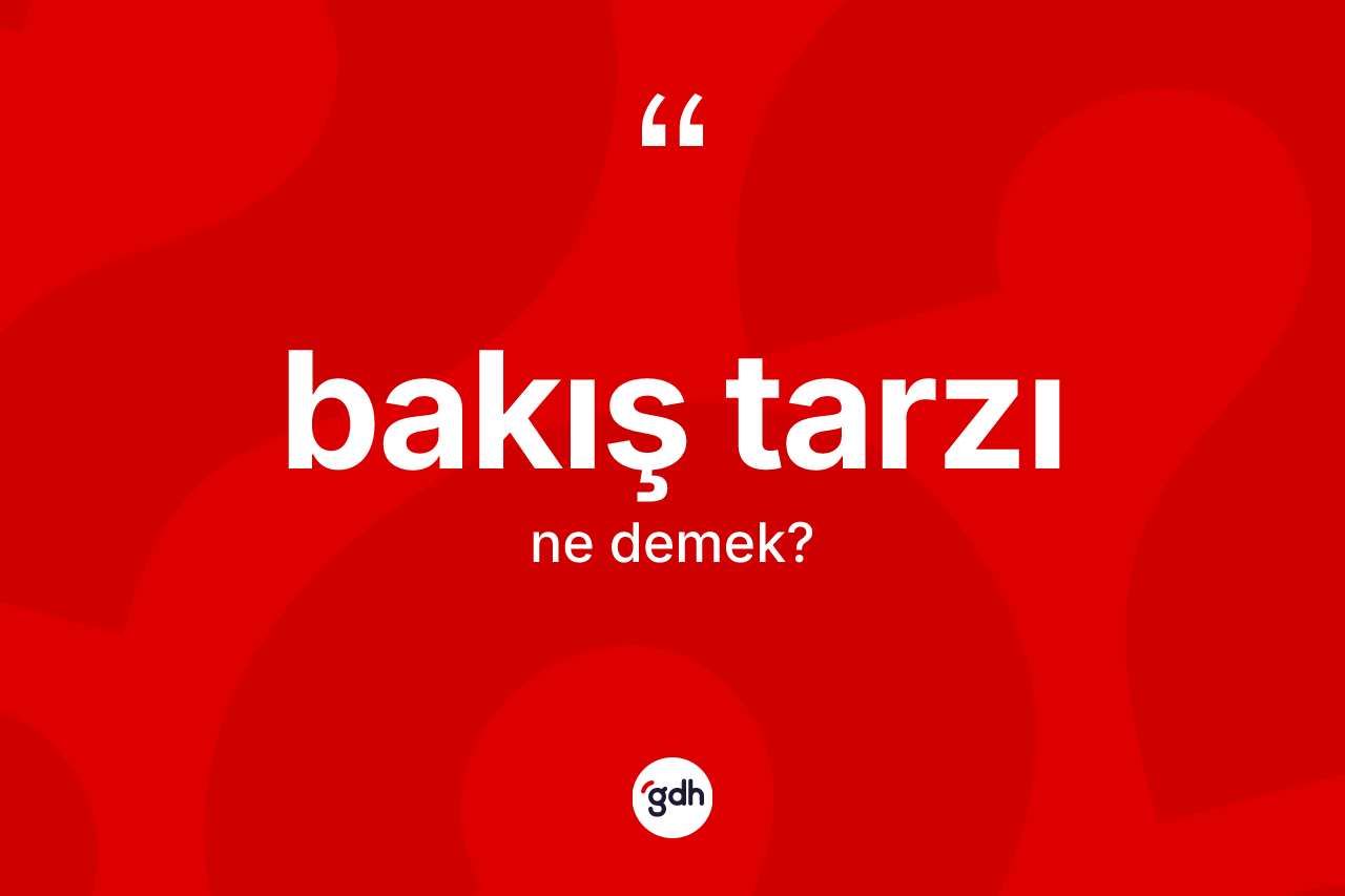 Bakış tarzı kelimesinin tanımı nedir? Bakış tarzı kelimesinin TDK anlamı nedir?