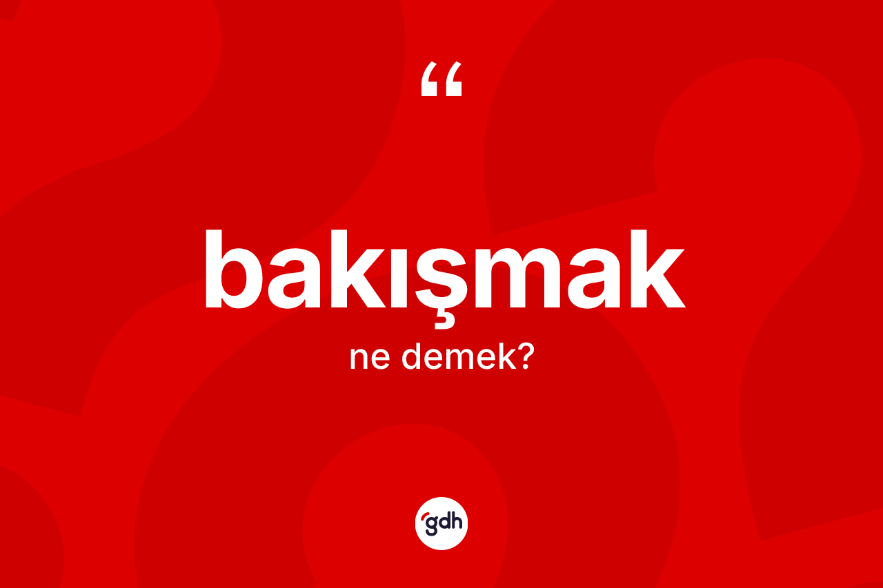 Bakışmak kelimesinin anlamı nedir? Bakışmağın sözlükteki anlamı nedir?