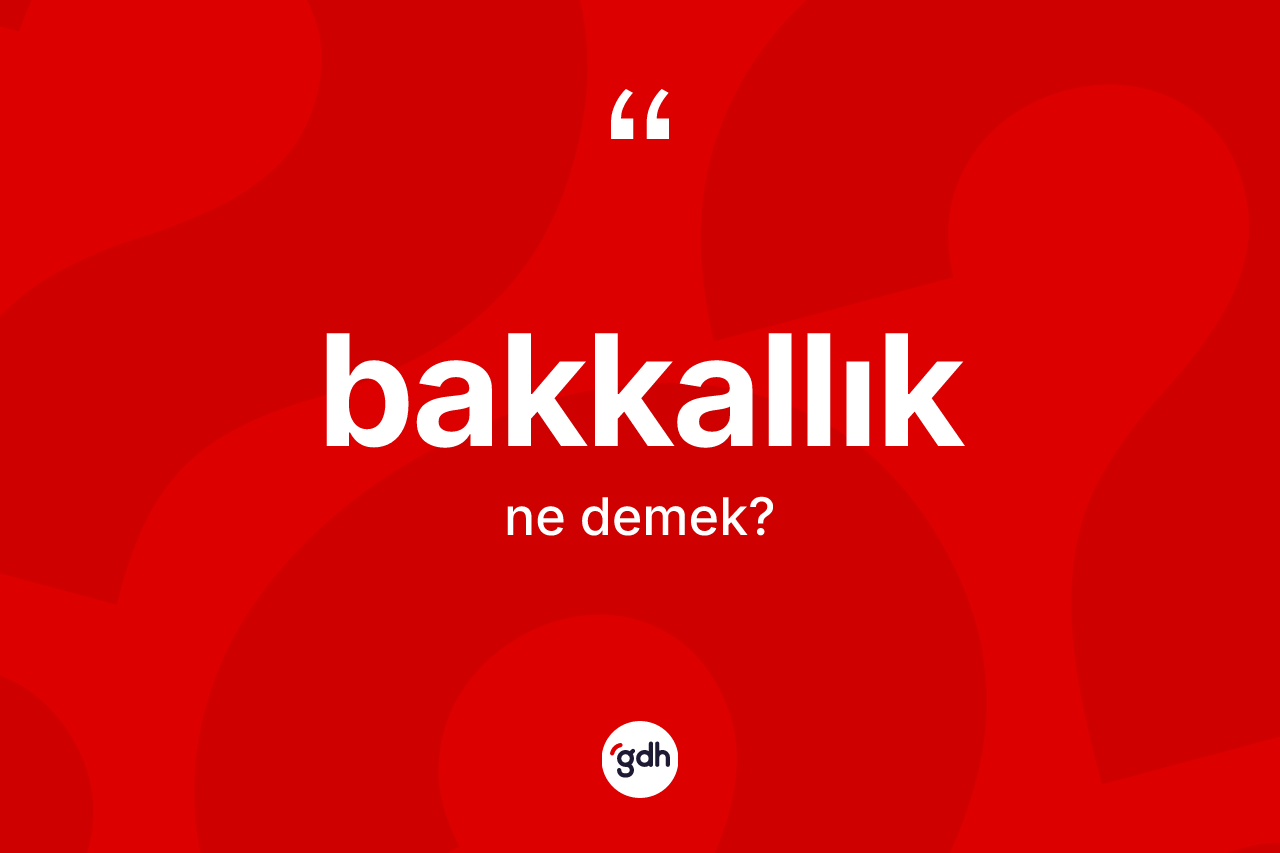 Bakkallık kelimesinin sözlükteki tanımı nedir? Bakkallığın TDK'ya göre anlamı nedir?