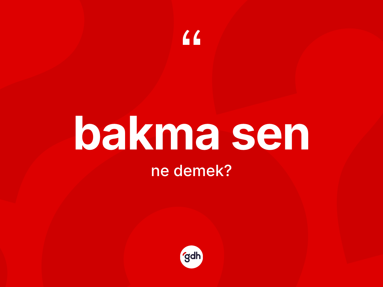 Bakma sen ifadesinin kısaca anlamı nedir? Bakma sen sözünün sözlük anlamı nedir?
