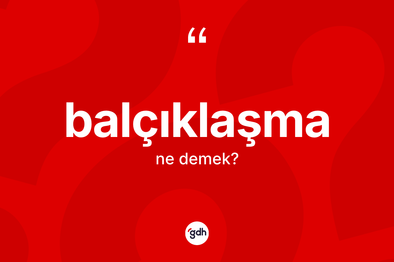 Balçıklaşma kelimesinin anlamı nedir? Balçıklaşmanın TDK'ya göre anlamı nedir?