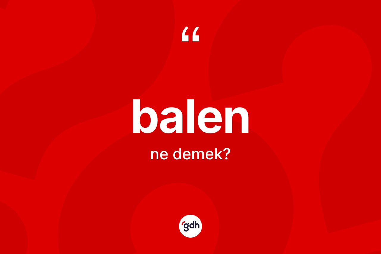 Balen kelimesinin anlamı nedir? Balenin kısaca tanımı nedir?