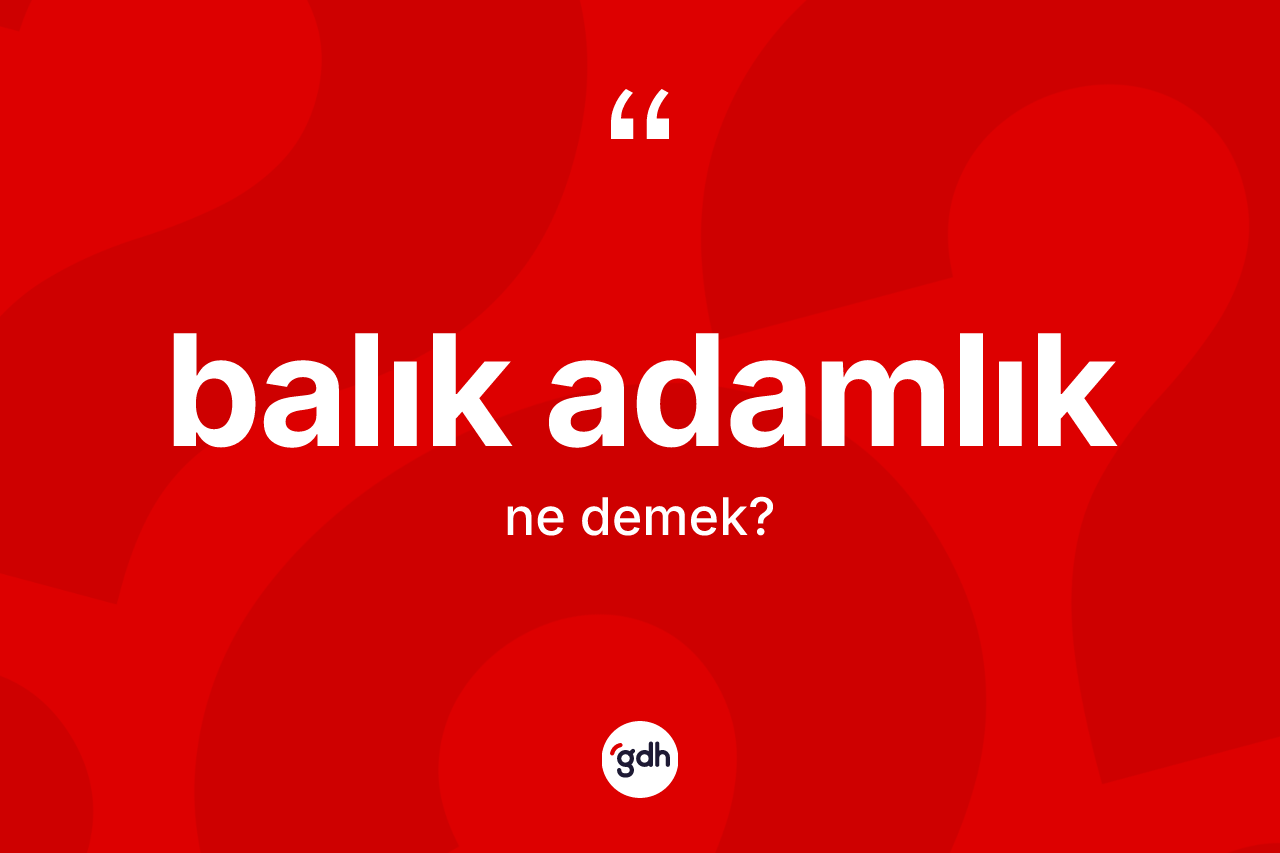Balık adamlık kelimesinin anlamı nedir? Balık adamlığın halk arasındaki kullanımı nasıldır?