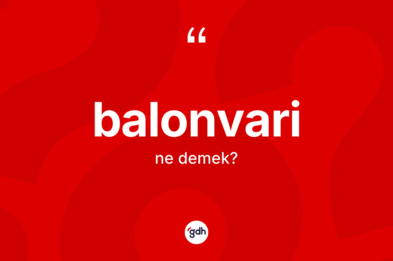 Balonvari kelimesi ne anlama gelir? Balonvari kelimesinin TDK'ya göre açıklaması nedir?