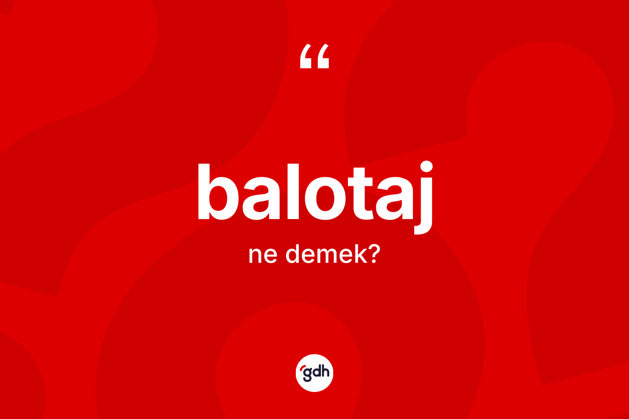 Balotaj kelimesinin anlamı nedir? Balotaj kelimesinin özellikleri nelerdir?