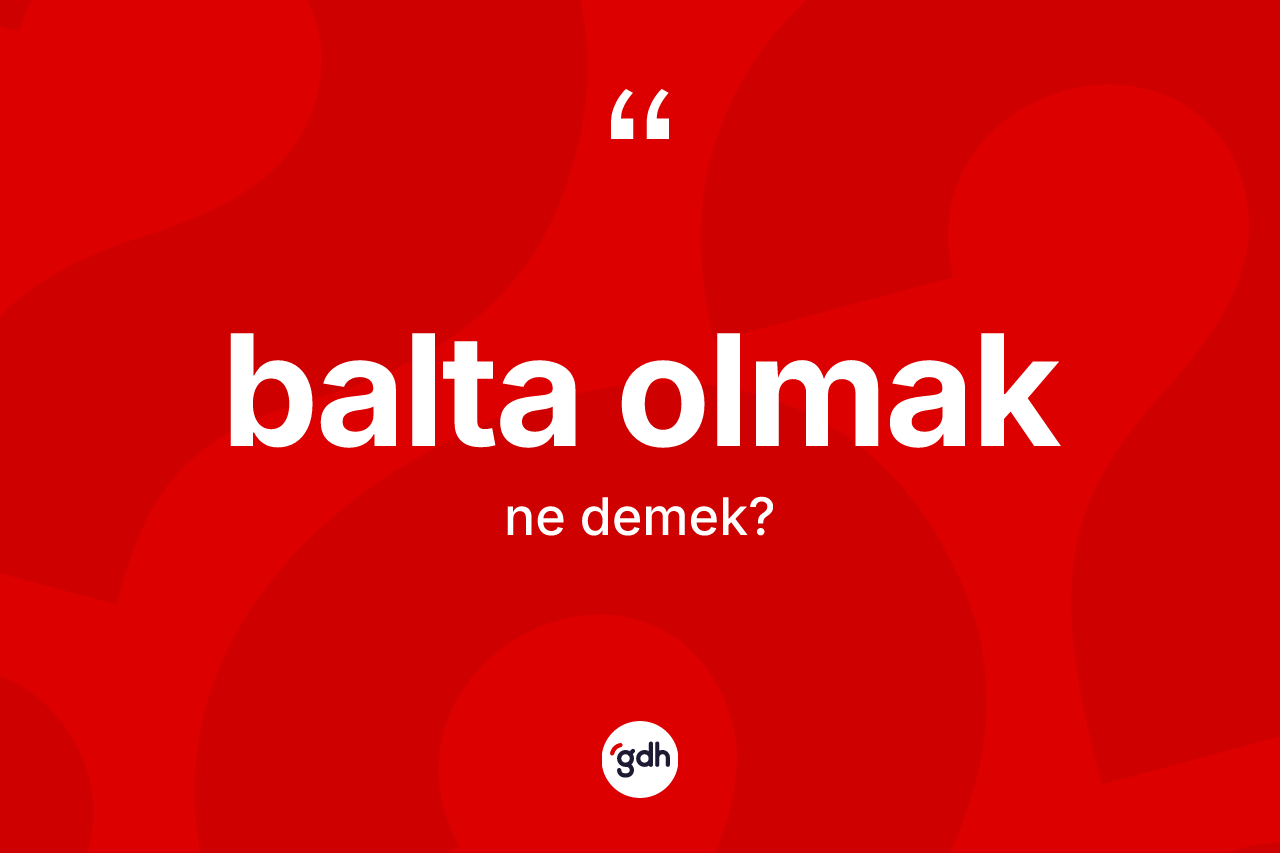 Balta olmak ifadesinin tanımı nedir? Balta olmak ifadesinin TDK tanımı nedir?