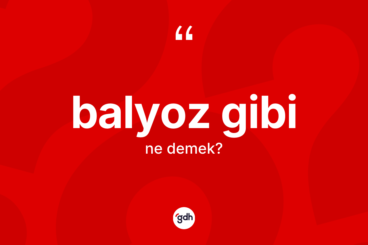 Balyoz gibi ifadesinin anlamı nedir? Balyoz gibi sözü hangi durumlarda kullanılır?
