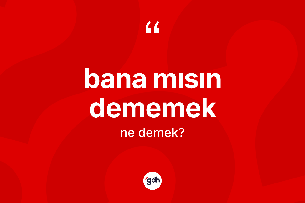 Bana mısın dememek sözü nedir? Bana mısın dememek sözünün sözlük anlamı nedir?