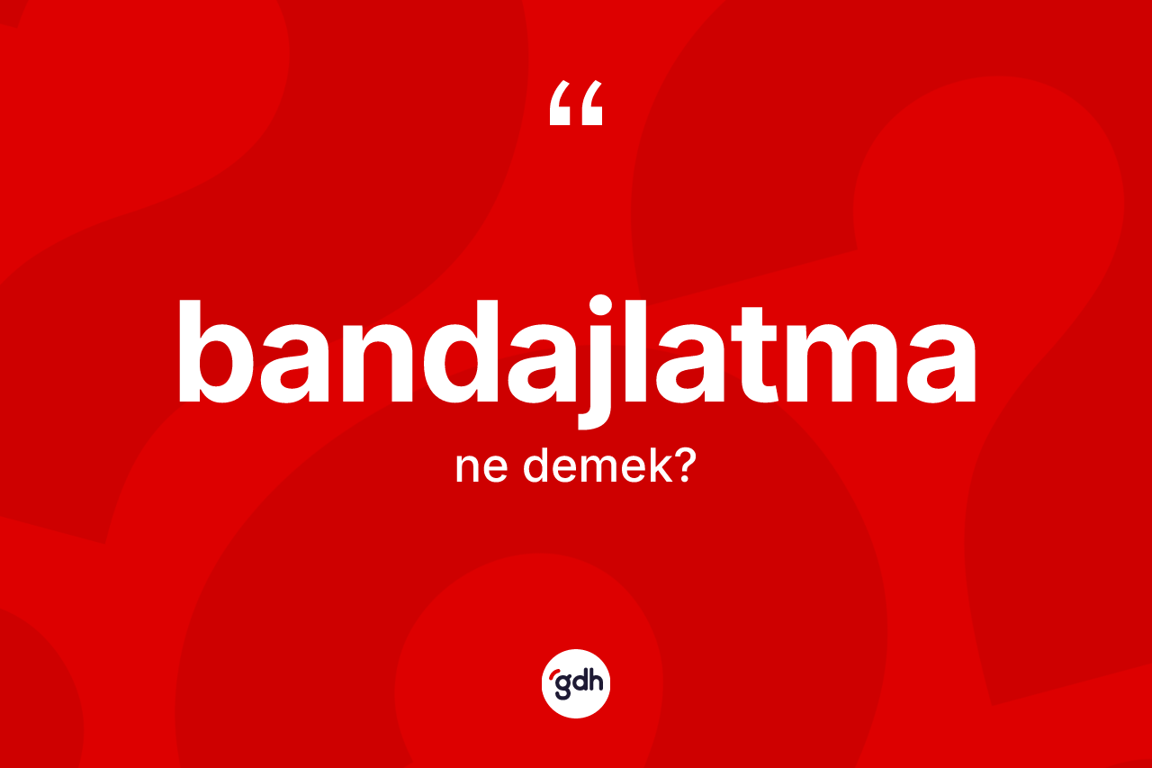 Bandajlatma kelimesi ne anlama gelir? Bandajlatmanın TDK'ya göre anlamı nedir?