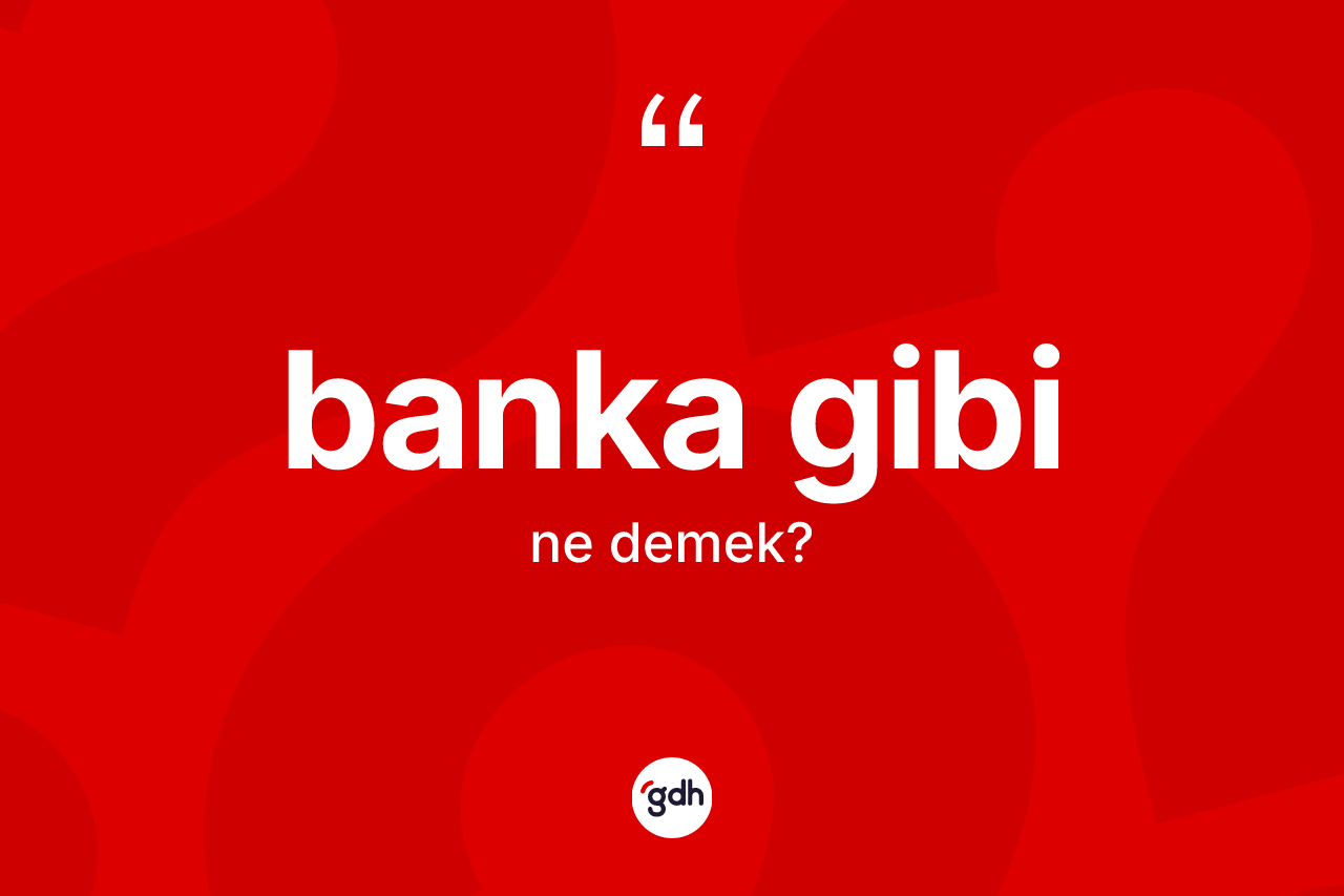 Banka gibi nedir? Banka gibi ifadesinin sözlük anlamı nedir?
